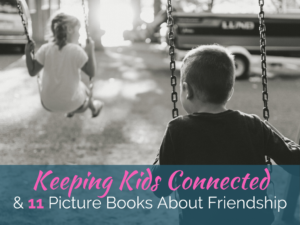 Keeping Kids Connected + 11 Picture Books About Friendship